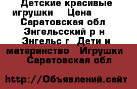 Детские красивые игрушки  › Цена ­ 200 - Саратовская обл., Энгельсский р-н, Энгельс г. Дети и материнство » Игрушки   . Саратовская обл.
